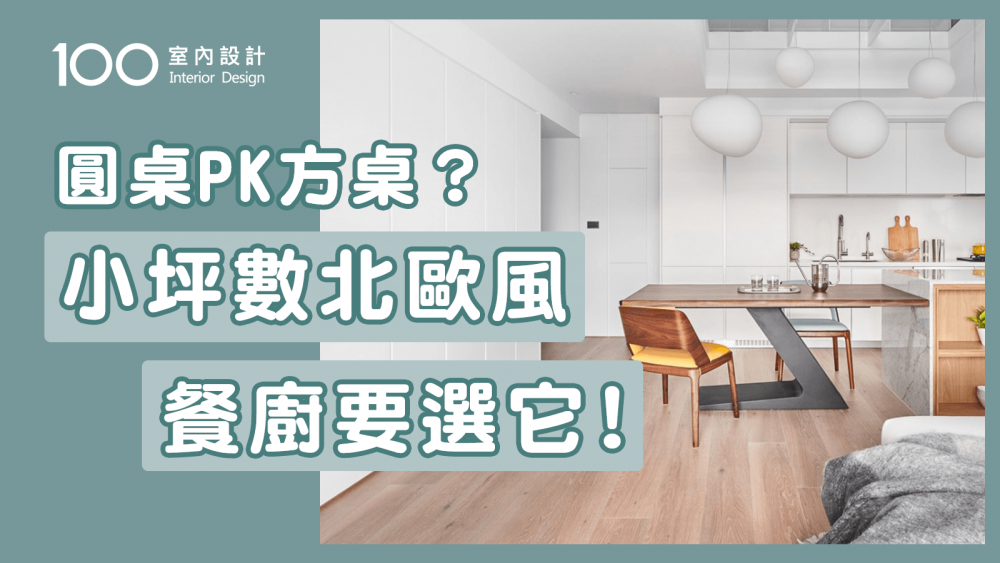 【裝修攻略】說到北歐風別只知道IKEA！開放式餐廚規劃全攻略｜100室內設計｜圓桌PK方桌？小坪數北歐風餐廚空間要選它！